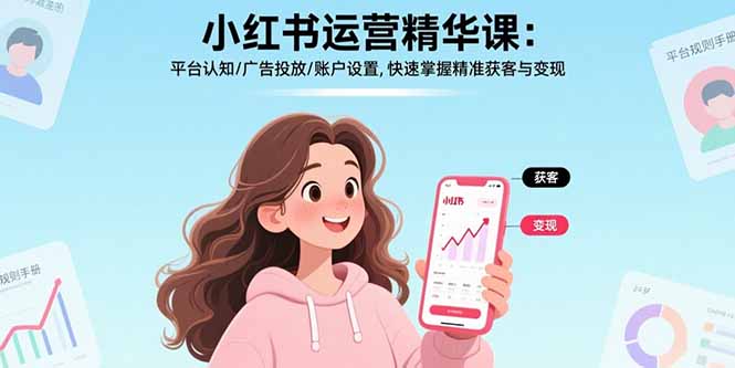 小红书运营精华课-更新：平台认知/广告投放/账户设置,快速掌握精准获客与变现-小创项目网