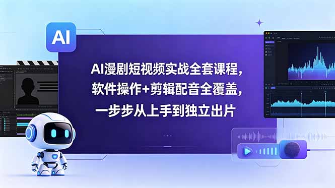 AI漫剧短视频实战全套课程，软件操作+剪辑配音全覆盖，一步步从上手到独立出片-小创项目网