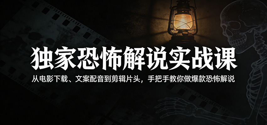 独家恐怖解说实战课：从电影下载、文案配音到剪辑片头，手把手教你做爆款恐怖解说-小创项目网