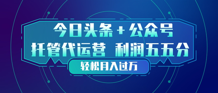 头条加公众号 托管代运营 利润分成模式 轻松月入过万-小创项目网