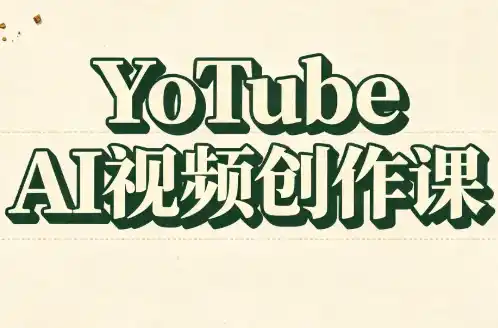 YouTube AI视频创作课(更新)-小创项目网