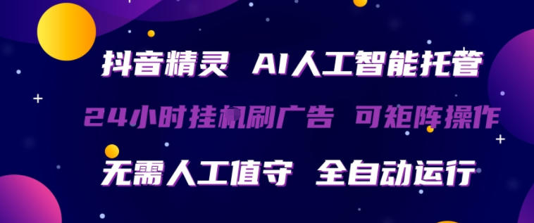 抖音精灵AI人工智能托管，24小时全自动刷广告，无需人工值守，可矩阵操作【揭秘】-小创项目网