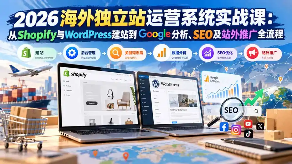 2026海外独立站运营系统实战课：从Shopify与WordPress建站到Google分析、SEO及站外推广全流程-小创项目网
