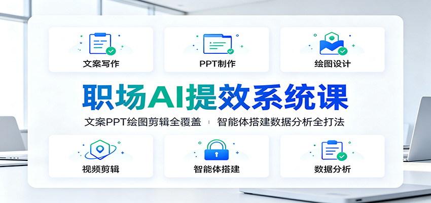 职场AI提效系统课：文案PPT绘图剪辑全覆盖，智能体搭建数据分析全打法-小创项目网
