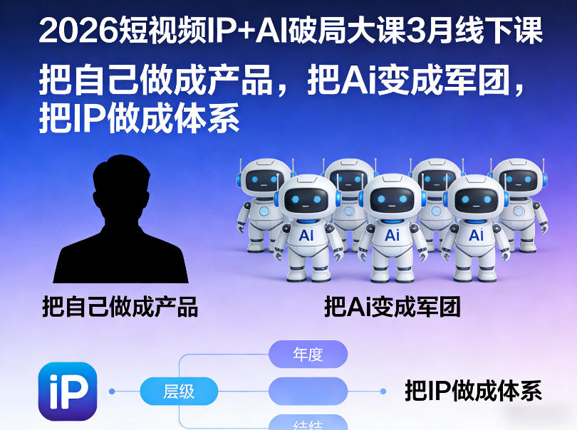 2026短视频IP+AI破局大课3月线下课，把自己做成产品，把Ai变成军团，把IP做成体系-小创项目网