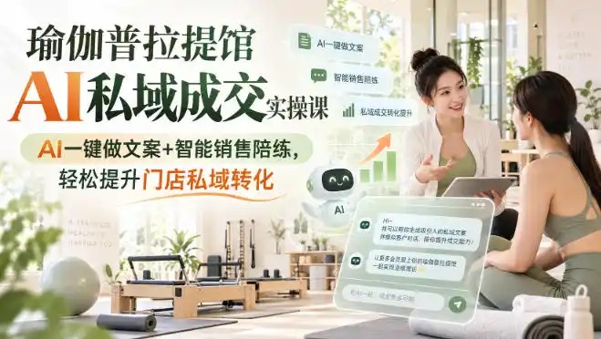 瑜伽普拉提馆AI私域成交实操课｜AI一键做文案+智能销售陪练，轻松提升门店私域转化-小创项目网