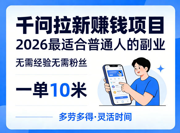 一单10米，不少人都在找的千问拉新賺钱项目，无需经验无需粉丝，2026最适合普通人副业-小创项目网