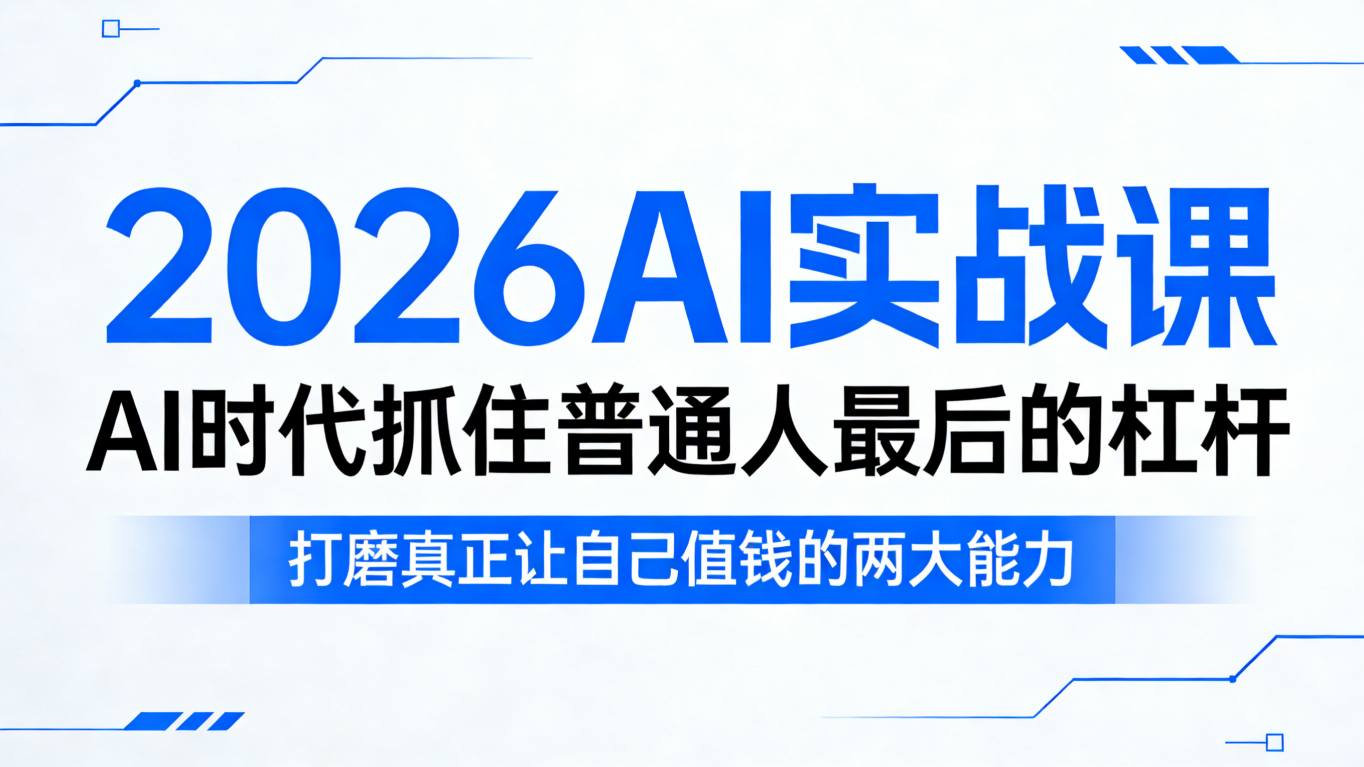 2026AI实战课，AI时代抓住普通人最后的杠杆，打磨真正让自己值钱的两大能力-小创项目网