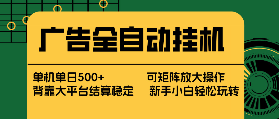 广告全自动挂机 单机单日500+ 矩阵放大 背靠大平台 绿色稳定 新手小白轻松玩转-小创项目网