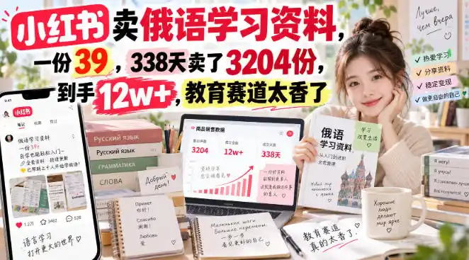 小红书卖俄语学习资料，一份39，338天卖了3204份，到手12w+，教育赛道太香了-小创项目网