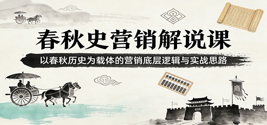 春秋史营销解说课：以春秋历史为载体的营销底层逻辑与实战思路-小创项目网