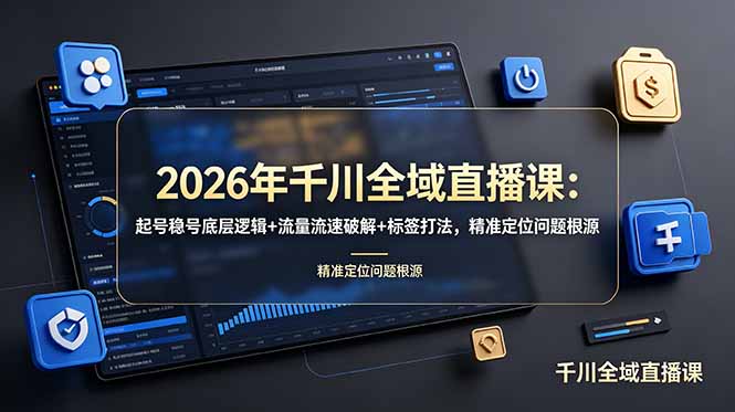 2026年千川全域直播课：起号稳号底层逻辑+流量流速破解+标签打法，精准定位问题根源-小创项目网
