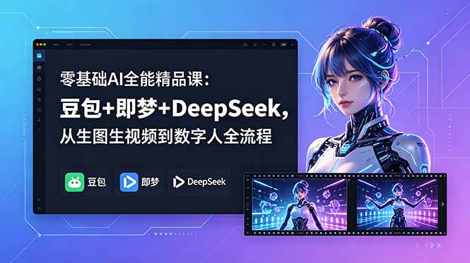 零基础AI全能精品课：豆包+即梦+DeepSeek，从生图生视频到数字人全流程-小创项目网