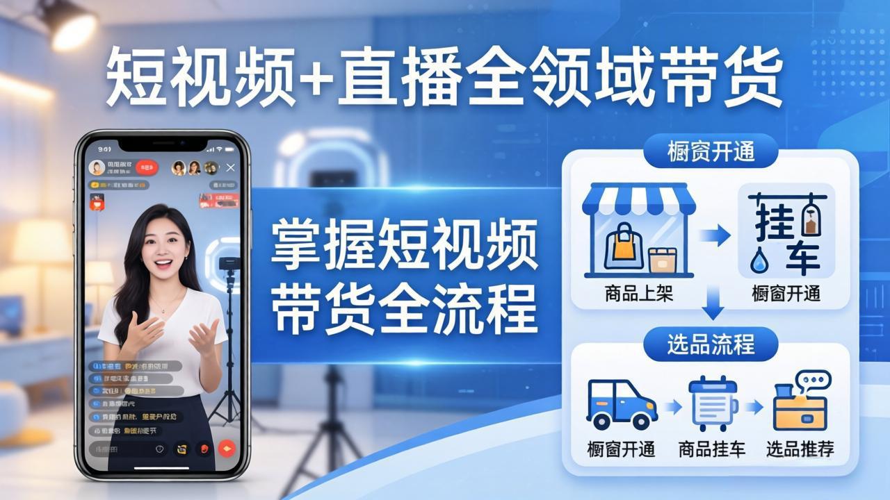 短视频+直播全领域带货-更新：掌握橱窗开通、挂车、选品、爆款文案改编等短视频带货全流程-小创项目网