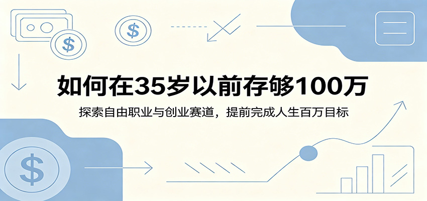 如何在35岁以前存够100万：探索自由职业与创业赛道，提前完成人生百万目标-小创项目网