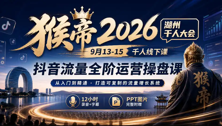 猴帝2026湖州千人大会9月13-15千人线下课，抖音流量全阶运营操盘课，12小时录音加字幕+ppt图片-小创项目网