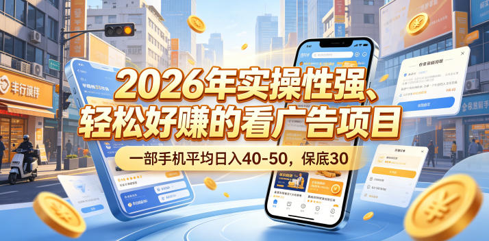 2026年实操性强、轻松好賺的看广告项目，一部手机平均日入40-50，保底30米【揭秘】-小创项目网
