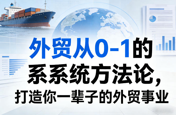 外贸从0-1的系统方法论，打造你一辈子的外贸事业-小创项目网