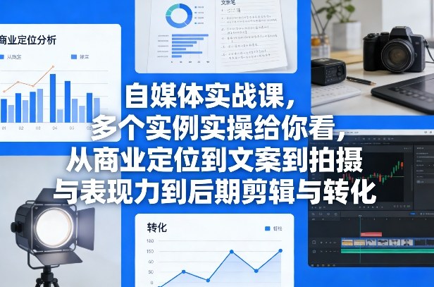自媒体实战课，多个实例实操给你看，从商业定位到文案到拍摄与表现力到后期剪辑与转化-小创项目网