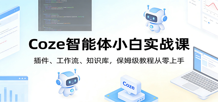 Coze智能体小白实战课：插件、工作流、知识库，保姆级教程从零上手-小创项目网