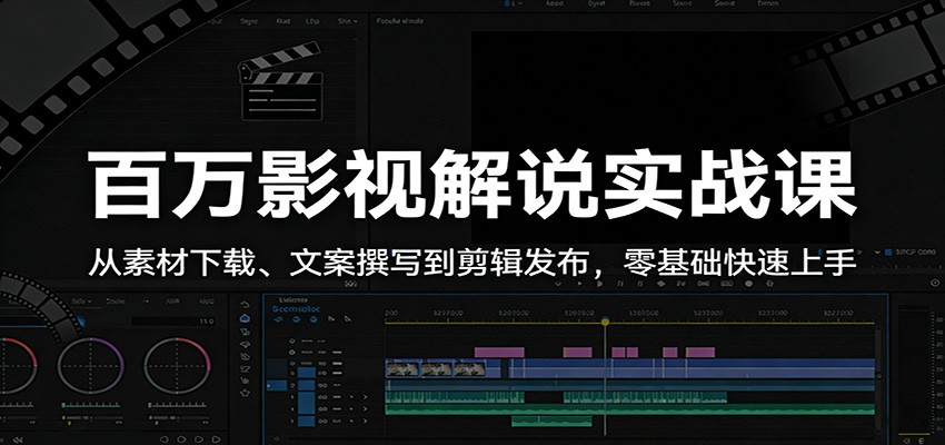 百万影视解说实战课：从素材下载、文案撰写到剪辑发布，零基础快速上手-小创项目网