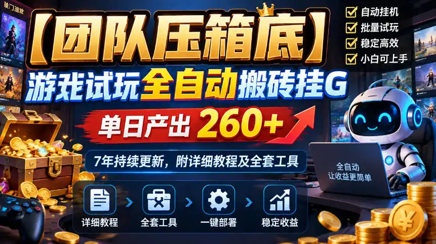 【团队压箱底】游戏试玩全自动搬砖挂G，单日产出260+，7年持续更新，附详细教程及全套工具【揭秘】-小创项目网