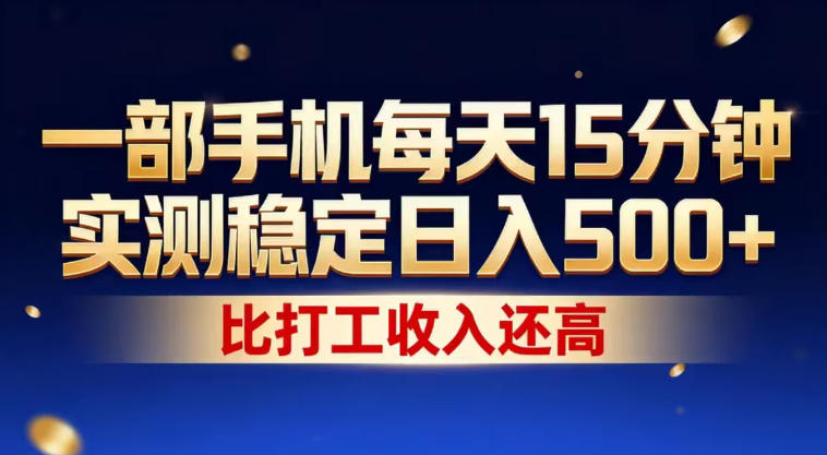 一部手机每天15分钟，实测稳定日入500+，比打工收入还高，操作简单，一看就会【揭秘】-小创项目网