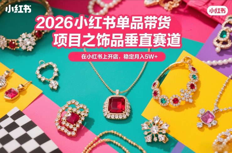 2026小红书单品带货项目之饰品垂直赛道，潮在小红书上开店，稳定月入5W+-小创项目网