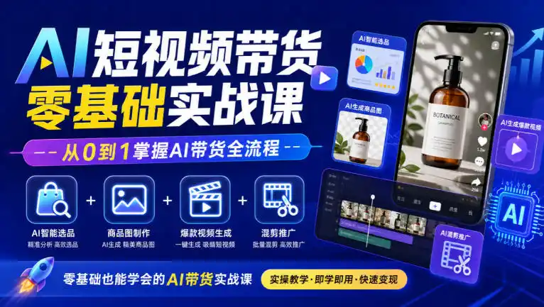 AI短视频带货零基础实战课｜AI智能选品+商品图制作+爆款视频生成+混剪推广，从0到1掌握AI带货全流程-小创项目网