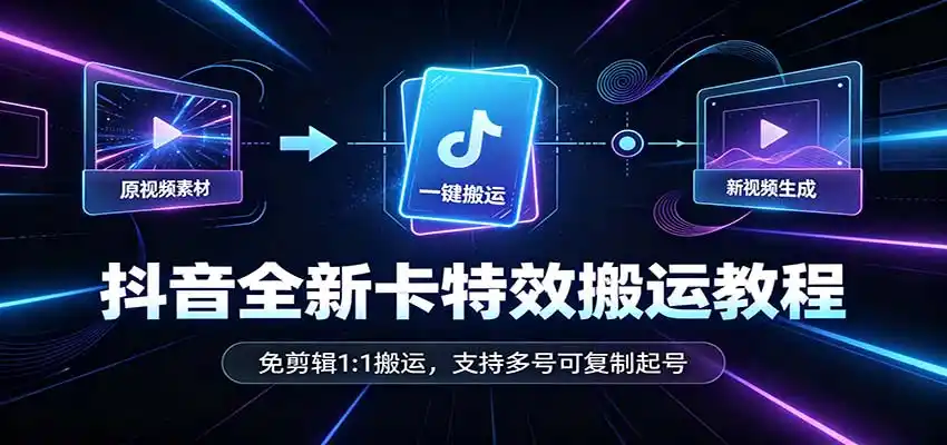 抖音全新卡特效搬运教程：免剪辑1:1搬运，支持多号可复制起号-小创项目网