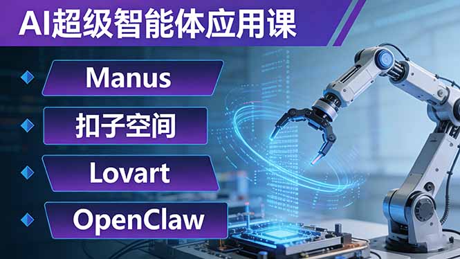 AI超级智能体应用课：Manus+扣子空间+Lovart+OpenClaw，用AI智能体实现自动化复杂任务-小创项目网