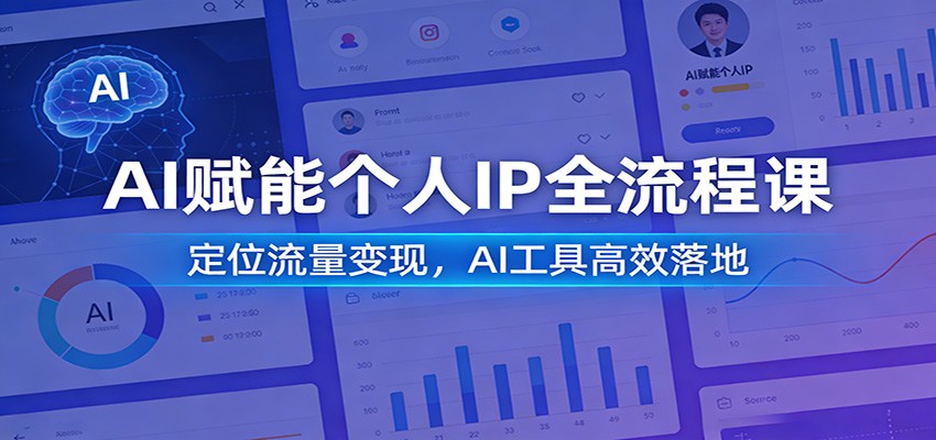 AI赋能个人IP全流程课：定位流量变现，AI工具高效落地-小创项目网