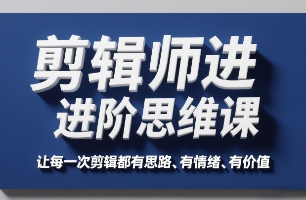 剪辑师进阶思维课，让每一次剪辑都有思路、有情绪、有价值-小创项目网
