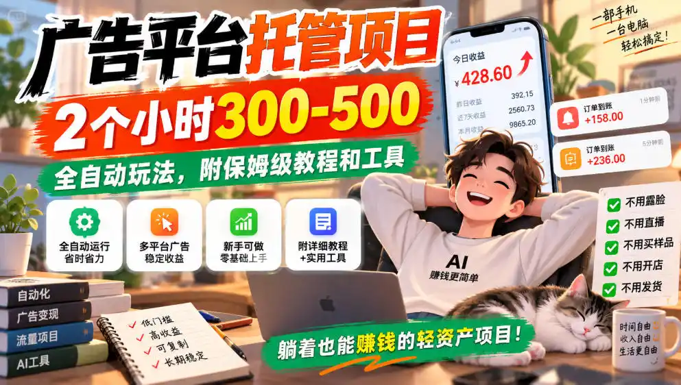 广告平台托管项目，2个小时300-500，全自动玩法，附保姆级教程和工具，小白照着就能做【揭秘】-小创项目网