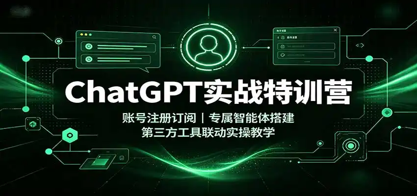 ChatGPT实战特训营：账号注册订阅，专属智能体搭建，第三方工具联动实操教学-小创项目网