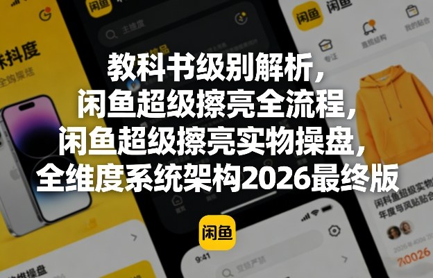 教科书级别解析，闲鱼超级擦亮全流程，闲鱼超级擦亮实物操盘，全维度系统架构2026最终版-小创项目网