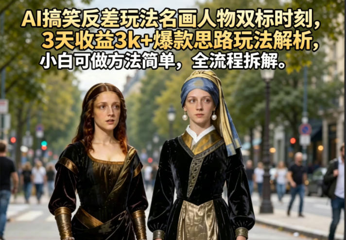 AI搞笑反差玩法名画人物双标时刻，3天收益3k+爆款思路玩法解析，小白可做方法简单，全流程拆解-小创项目网