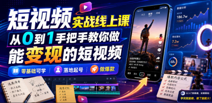 短视频实战线上课，从0到1手把手教你做能变现的短视频，零基础可学，落地起号做爆款-小创项目网