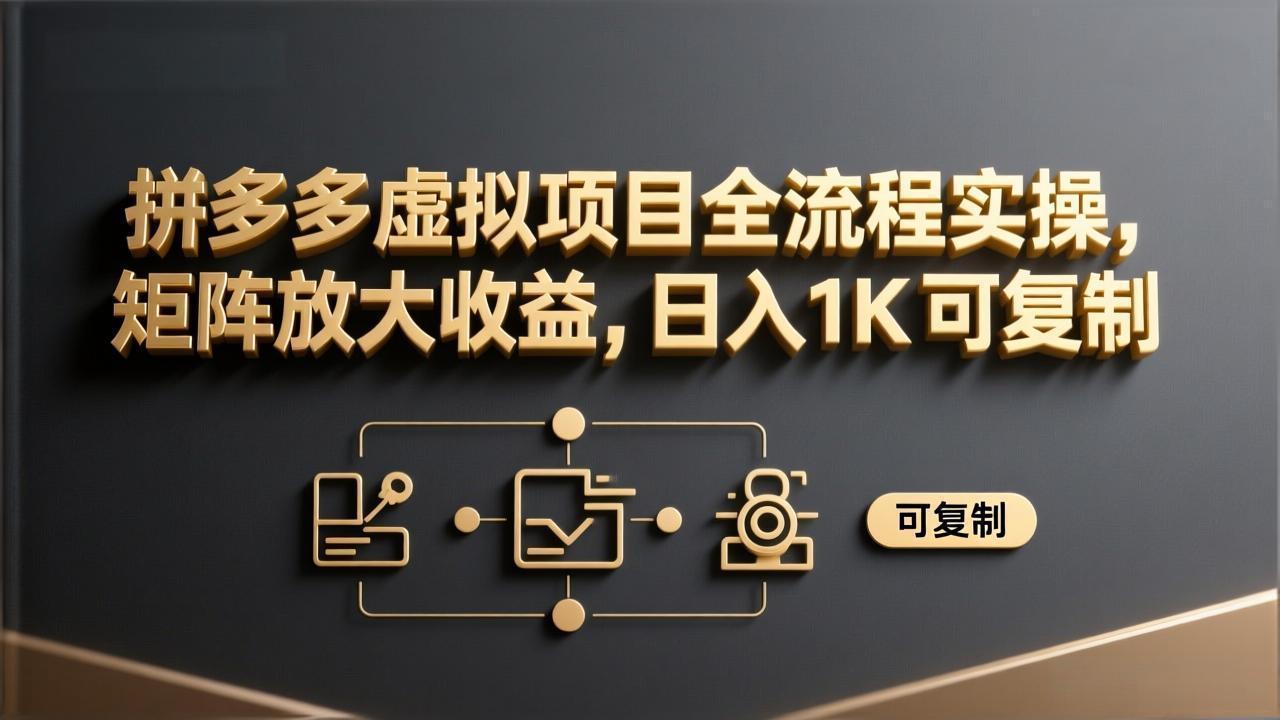 拼多多虚拟项目全流程实操，矩阵放大收益，日入 1K 可复制-小创项目网