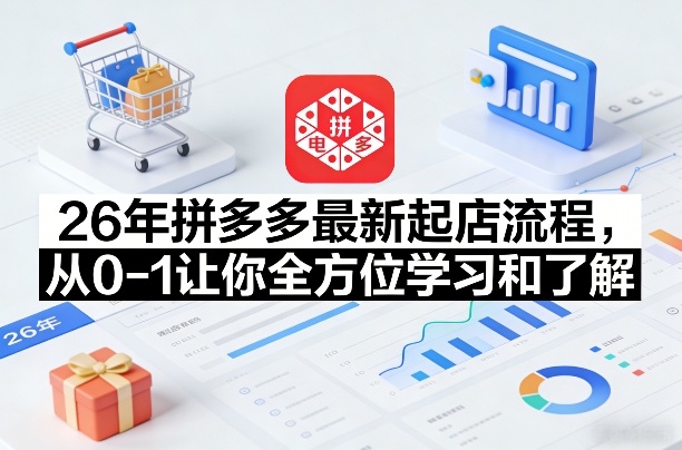 26年拼多多最新起店流程，从0-1让你全方位学习和了解-小创项目网