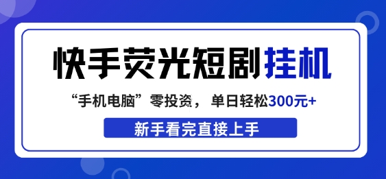 快手荧光短剧挂G项目，无脑操作，单日一天轻松300+，看完直接上手【揭秘】-小创项目网