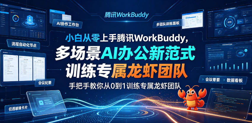 小白从零上手腾讯WorkBuddy，多场景AI办公新范式实战，手把手教你从0到1训练专属龙虾团队-小创项目网