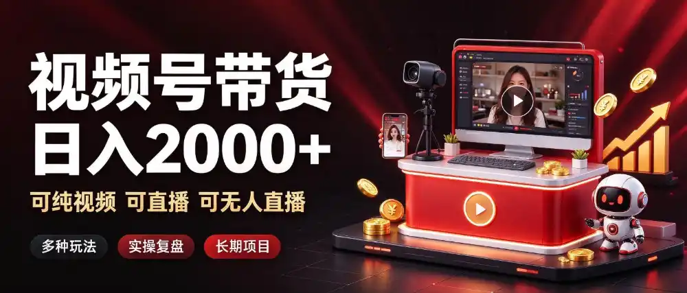 通过视频号带货日入2k+，可纯视频可直播可无人直播，多种玩法，长期项目【揭秘】-小创项目网