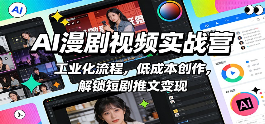 AI漫剧视频实战营：工业化流程，低成本创作，解锁短剧推文变现-小创项目网