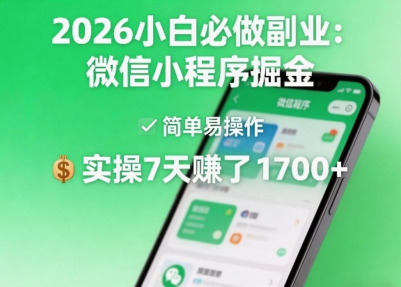 2026小白必做副业：微信小程序掘金，简单易操作，实操7天賺了1700+【揭秘】-小创项目网