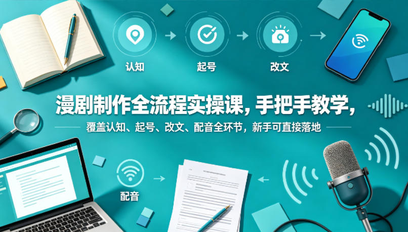 漫剧制作全流程实操课，手把手教学，覆盖认知、起号、改文、配音全环节，新手可直接落地-小创项目网