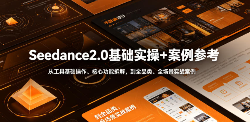 Seedance2.0基础实操+案例参考，从工具基础操作、核心功能拆解，到全品类、全场景实战案例参考全覆盖-小创项目网