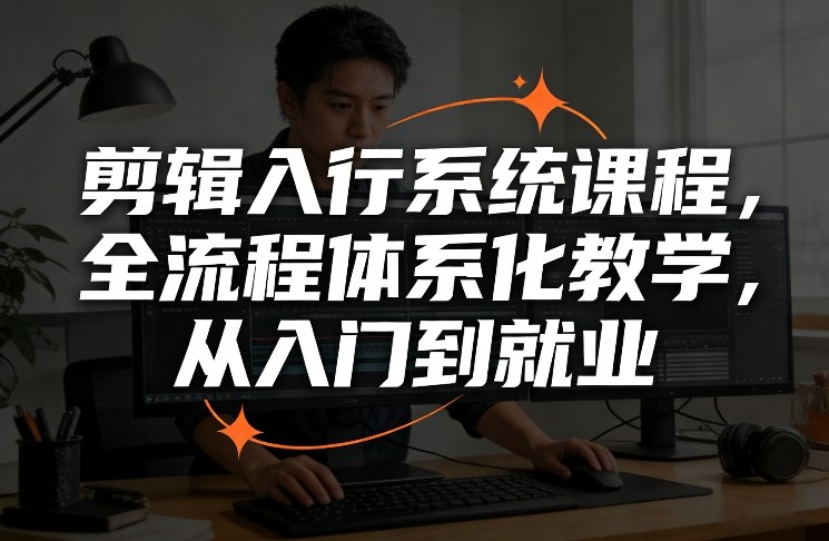 剪辑入行系统课程，全流程体系化教学，从入门到就业-小创项目网
