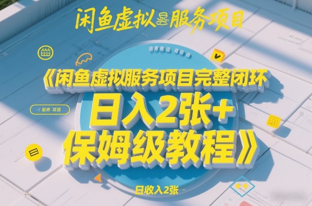 闲鱼虚拟服务项目完整闭环，日入2张+保姆级教程-小创项目网