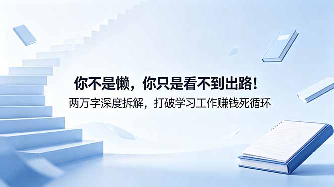 付费文章：你不是懒，你只是看不到出路！两万字深度拆解，打破学习工作赚钱死循环-小创项目网